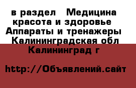  в раздел : Медицина, красота и здоровье » Аппараты и тренажеры . Калининградская обл.,Калининград г.